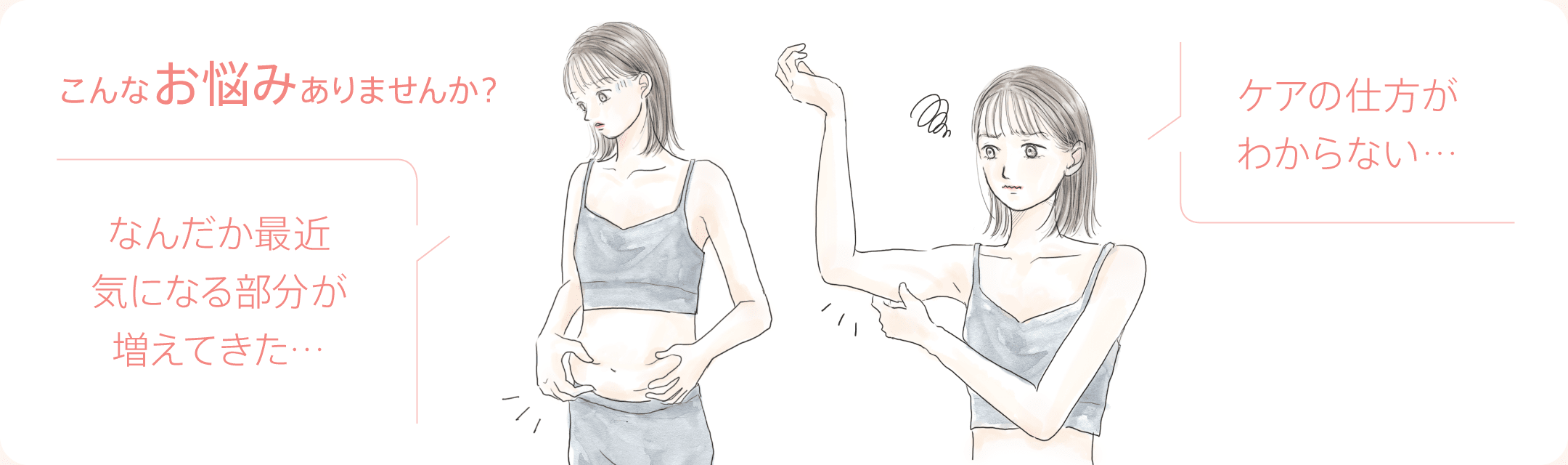 こんなお悩みありませんか?なんだか最近気になる部分が増えてきた…/ケアの仕方がわからない…