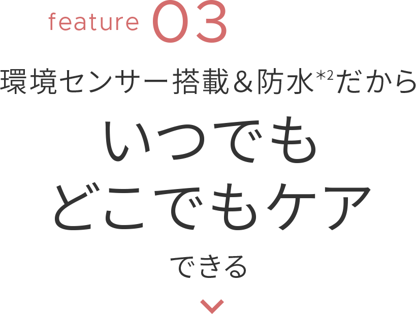 環境センサー搭載＆防水だからいつでもどこでもケアできる